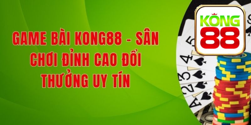 Game bài KONG88 đỉnh cao nhờ chất lượng