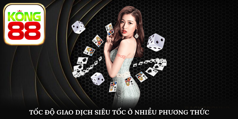 Kong88 sở hữu một tốc độ giao dịch nhanh chóng, an toàn cho khách hàng